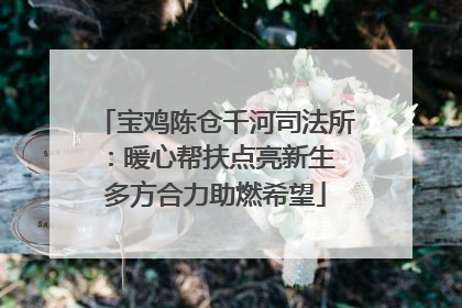 宝鸡陈仓千河司法所：暖心帮扶点亮新生 多方合力助燃希望