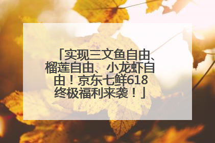 实现三文鱼自由、榴莲自由、小龙虾自由！京东七鲜618终极福利来袭！