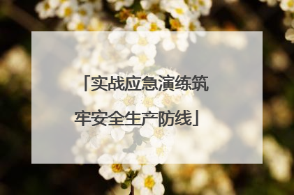 实战应急演练筑牢安全生产防线