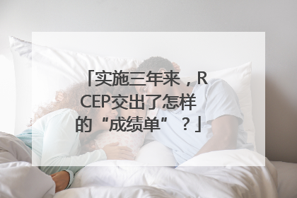 实施三年来，RCEP交出了怎样的“成绩单”？