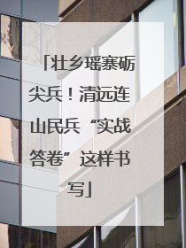壮乡瑶寨砺尖兵！清远连山民兵“实战答卷”这样书写