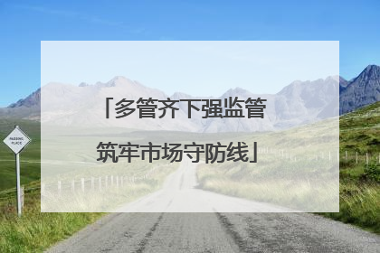 多管齐下强监管 筑牢市场守防线