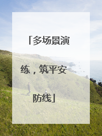 多场景演练，筑平安防线