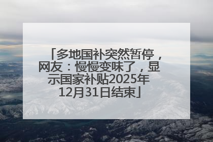 多地国补突然暂停，网友：慢慢变味了，显示国家补贴2025年12月31日结束