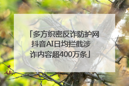多方织密反诈防护网 抖音AI日均拦截涉诈内容超400万条