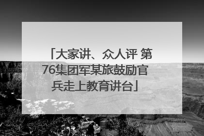 大家讲、众人评 第76集团军某旅鼓励官兵走上教育讲台