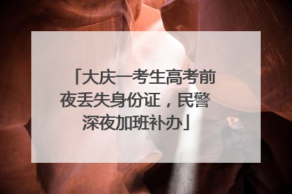 大庆一考生高考前夜丢失身份证，民警深夜加班补办