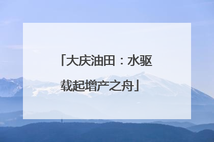 大庆油田：水驱载起增产之舟