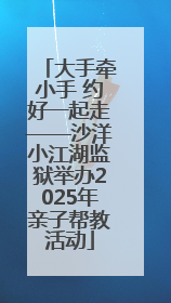 大手牵小手 约好一起走——沙洋小江湖监狱举办2025年亲子帮教活动