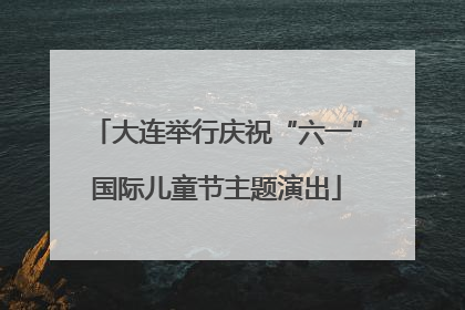 大连举行庆祝“六一”国际儿童节主题演出