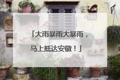 大雨暴雨大暴雨，马上抵达安徽！