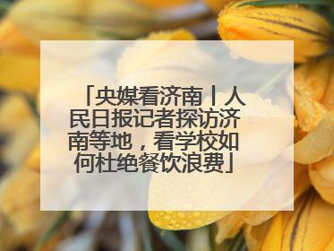 央媒看济南丨人民日报记者探访济南等地，看学校如何杜绝餐饮浪费