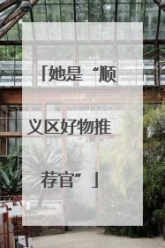 她是“顺义区好物推荐官”