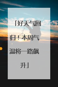 好天气回归！本周气温将一路飙升