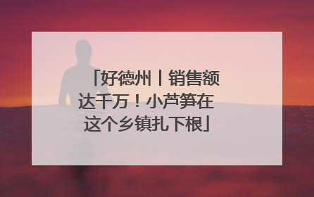 好德州丨销售额达千万！小芦笋在这个乡镇扎下根
