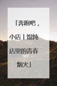 奔跑吧，小店丨馄饨店里的青春烟火