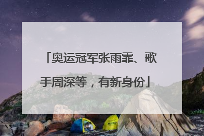 奥运冠军张雨霏、歌手周深等，有新身份