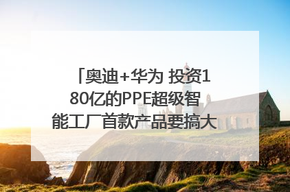 奥迪+华为 投资180亿的PPE超级智能工厂首款产品要搞大事情？｜粤港澳车展