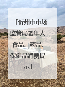 忻州市市场监管局老年人食品、药品、保健品消费提示