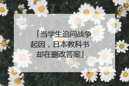 当学生追问战争起因，日本教科书却在删改答案