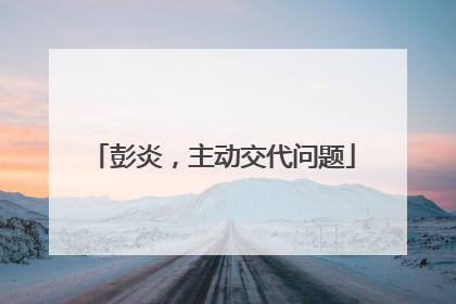彭炎，主动交代问题