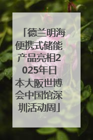德兰明海便携式储能产品亮相2025年日本大阪世博会中国馆深圳活动周