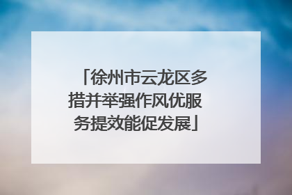 徐州市云龙区多措并举强作风优服务提效能促发展