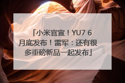 小米官宣！YU7 6月底发布！雷军：还有很多重磅新品一起发布