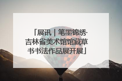 展讯｜笔墨锦绣·吉林省美术馆馆藏草书书法作品展开展