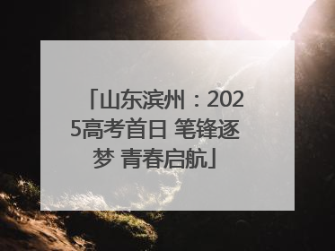 山东滨州：2025高考首日 笔锋逐梦 青春启航