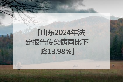 山东2024年法定报告传染病同比下降13.98%