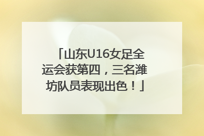 山东U16女足全运会获第四，三名潍坊队员表现出色！