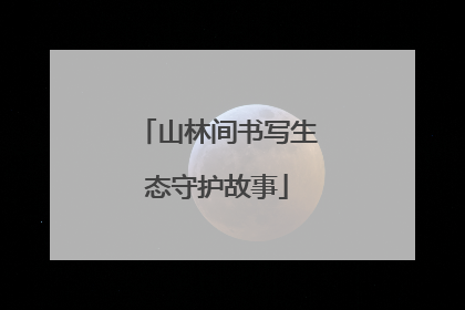 山林间书写生态守护故事