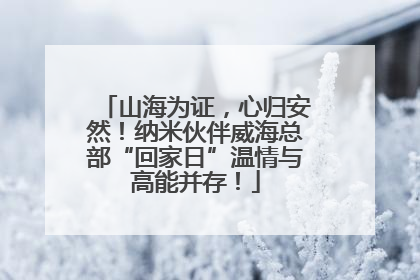 山海为证，心归安然！纳米伙伴威海总部“回家日”温情与高能并存！
