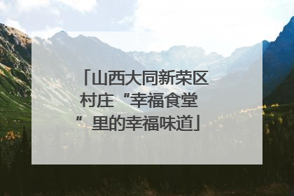 山西大同新荣区 村庄“幸福食堂”里的幸福味道