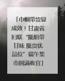 巾帼带货显成效！甘肃省妇联“陇姐带甘味 陇货优品位”端午集市圆满收官