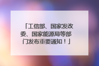 工信部、国家发改委、国家能源局等部门发布重要通知！