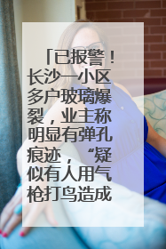 已报警！长沙一小区多户玻璃爆裂，业主称明显有弹孔痕迹，“疑似有人用气枪打鸟造成”