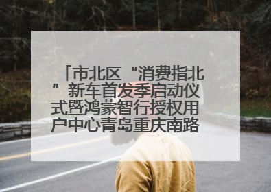 市北区“消费指北”新车首发季启动仪式暨鸿蒙智行授权用户中心青岛重庆南路开业盛典成功举办