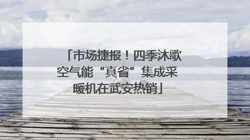 市场捷报！四季沐歌空气能“真省”集成采暖机在武安热销