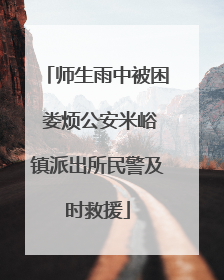 师生雨中被困 娄烦公安米峪镇派出所民警及时救援
