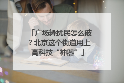 广场舞扰民怎么破？北京这个街道用上高科技“神器”
