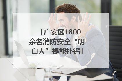 广安区1800余名消防安全“明白人”提能补钙