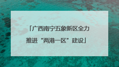 广西南宁五象新区全力推进“两港一区”建设