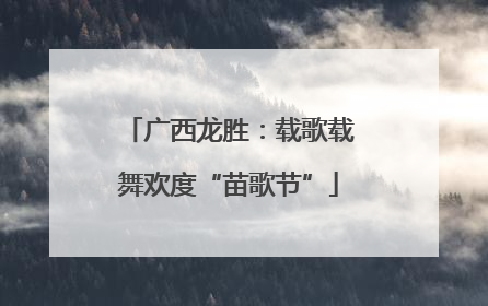 广西龙胜：载歌载舞欢度“苗歌节”