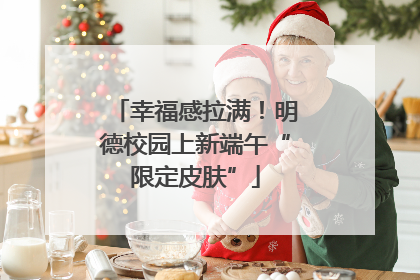 幸福感拉满！明德校园上新端午“限定皮肤”