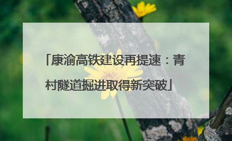 康渝高铁建设再提速：青村隧道掘进取得新突破