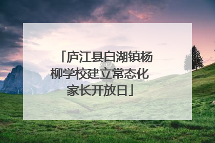 庐江县白湖镇杨柳学校建立常态化家长开放日