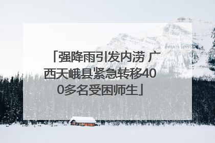 强降雨引发内涝 广西天峨县紧急转移400多名受困师生