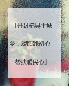 开封杞县平城乡：履职践初心 帮扶暖民心